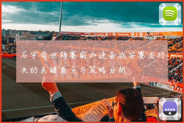 石宇奇世锦赛前加速备战安赛龙对决的关键看点与策略分析