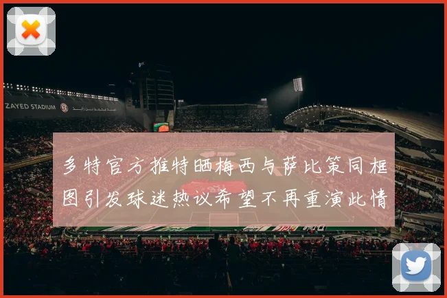 多特官方推特晒梅西与萨比策同框图引发球迷热议希望不再重演此情景