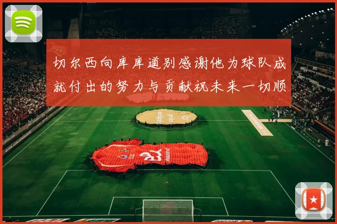 切尔西向库库道别感谢他为球队成就付出的努力与贡献祝未来一切顺利