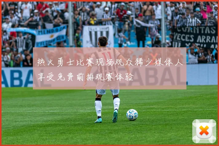 热火勇士比赛现场观众稀少媒体人享受免费前排观赛体验